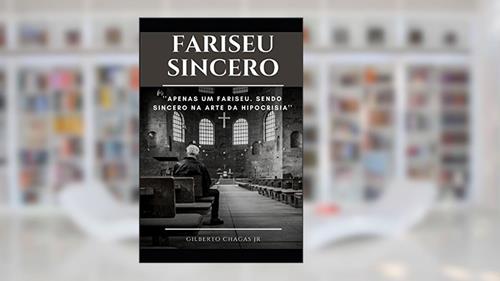 Capa de FARISEU SINCERO: APENAS UM FARISEU. SENDO SINCERO NA ARTE DA HIPOCRISIA (Portuguese Edition), do autor Gilberto Chagas