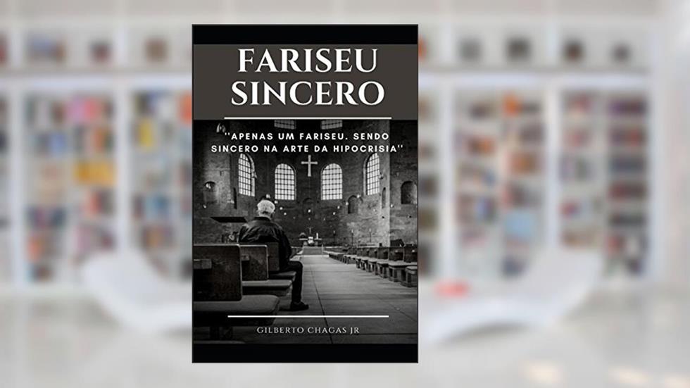 FARISEU SINCERO: APENAS UM FARISEU. SENDO SINCERO NA ARTE DA HIPOCRISIA (Portuguese Edition), do autor Gilberto Chagas