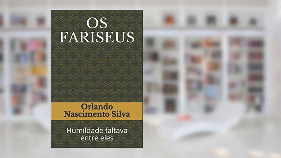 OS FARISEUS: Humildade faltava entre eles (Portuguese Edition), do autor Prof Orlando Nascimento Silva