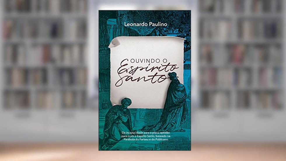 Ouvindo o Espírito Santo: Da incapacidade para a plena aptidão para ouvir o Espírito Santo, baseado na parábola do fariseu e do publicano., do autor Leonardo Paulino