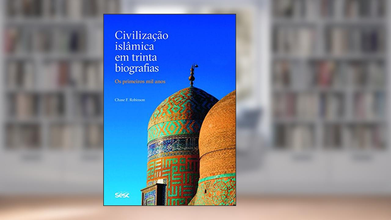 Civilização Islâmica em trinta biografias: Os primeiros mil anos, do autor Chase F. Robinson