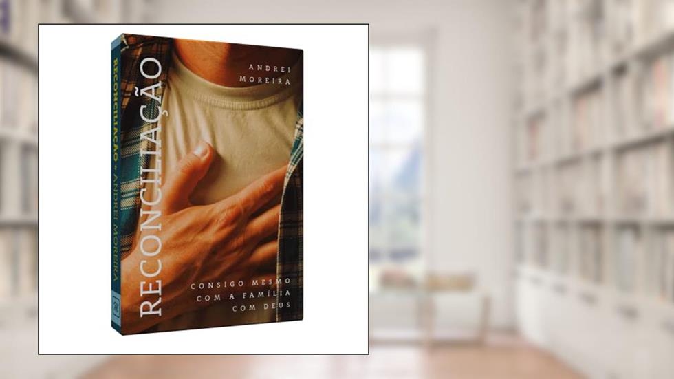 Reconciliação - Consigo Mesmo, com a Família, com Deus, do autor Andrei Moreira