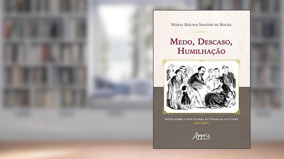 Medo, descaso, humilhação: notas sobre o pós-guerra do Paraguai no Ceará (1865-1889), do autor Maria Regina Santos de Souza