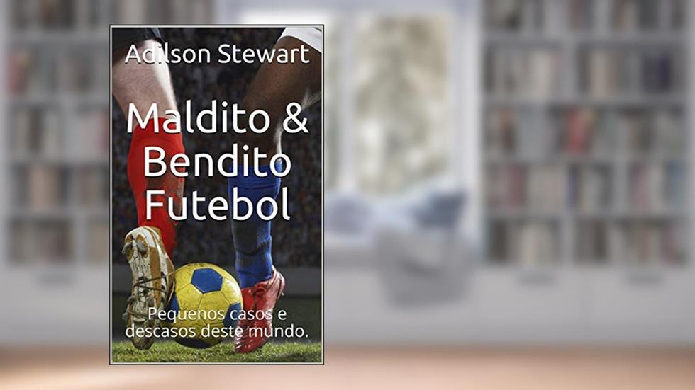 Maldito & Bendito Futebol: Pequenos casos e descasos deste mundo., do autor Adilson Stewart