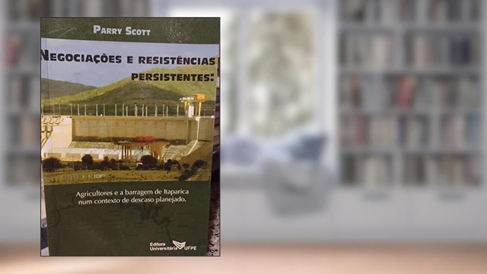 Negociações E Resistências Persistentes : Agricultores E A Barragem De Itaparica Num Contexto De Descaso Planejado., do autor Parry Scott
