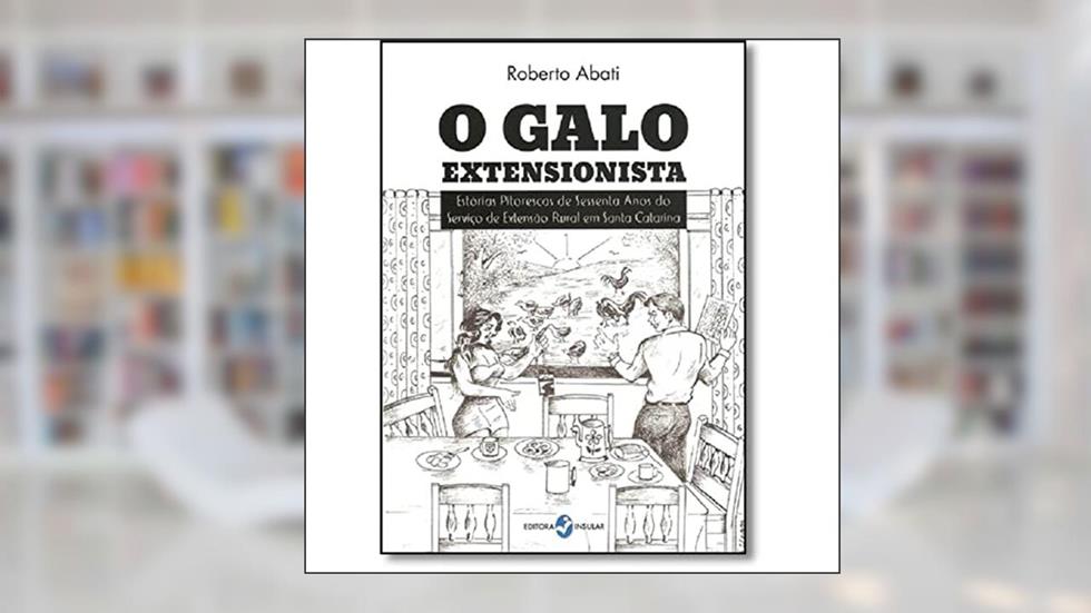 O Galo Extensionista. Estórias Pitorescas de Sessenta Anos do Serviço de Extensão Rural em Santa Catarina, do autor Roberto Abati