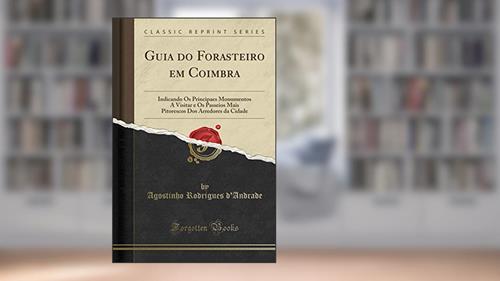 Capa de Guia do Forasteiro em Coimbra: Indicando Os Principaes Monumentos A Visitar e Os Passeios Mais Pitorescos Dos Arredores da Cidade (Classic Reprint), do autor Agostinho Rodrigues d'Andrade