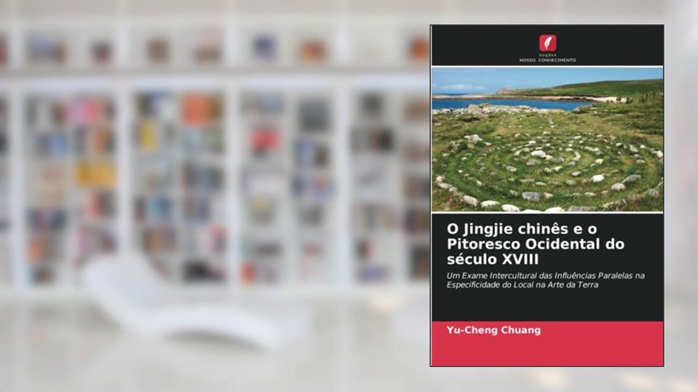 O Jingjie chinês e o Pitoresco Ocidental do século XVIII: Um Exame Intercultural das Influências Paralelas na Especificidade do Local na Arte da Terra, do autor Yu-Cheng Chuang