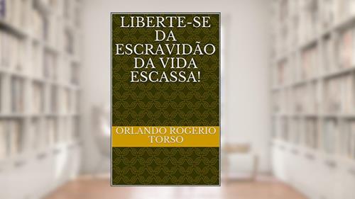 Capa de Liberte-se da escravidão da vida escassa!, do autor Orlando Rogerio Torso