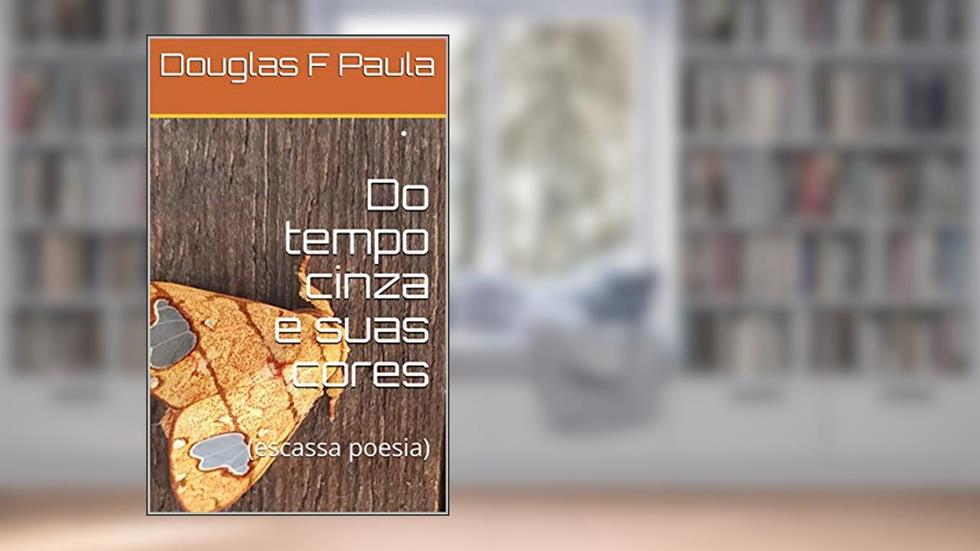 Do tempo cinza e suas cores: (escassa poesia), do autor Douglas F Paula