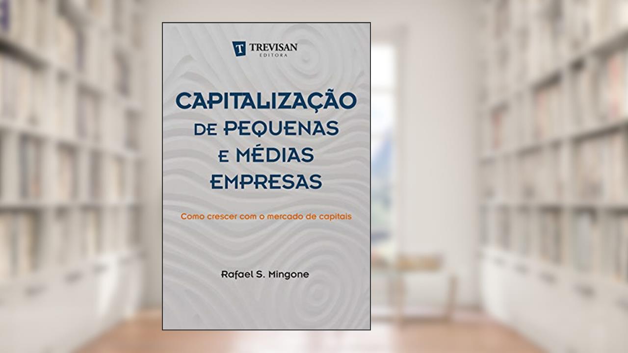 Capitalização de Pequenas e Médias Empresas: Como Crescer com o Mercado de Capitais, do autor Rafael S. Mingone
