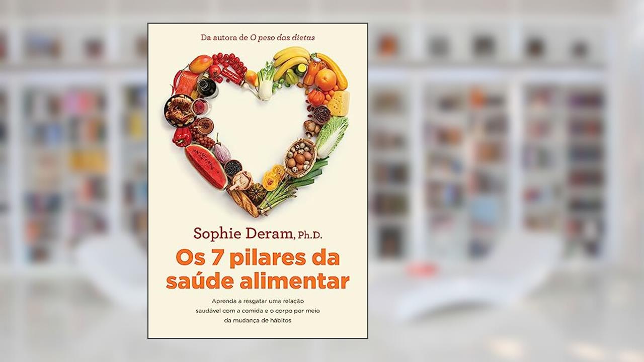 Os 7 pilares da saúde alimentar: Aprenda a resgatar uma relação saudável com a comida e o corpo por meio da mudança de hábitos, do autor Sophie Deram