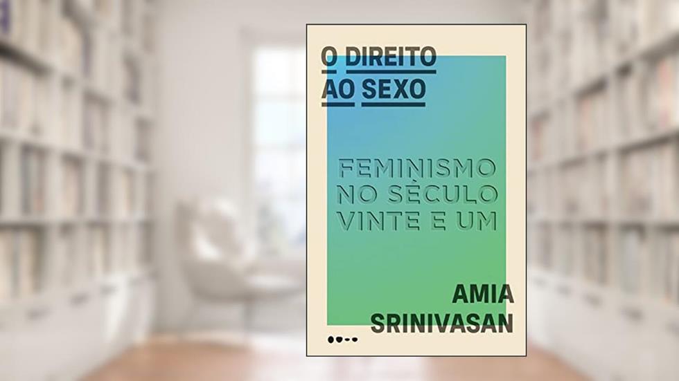 O direito ao sexo: Feminismo no século vinte e um, do autor Amia Srinivasan