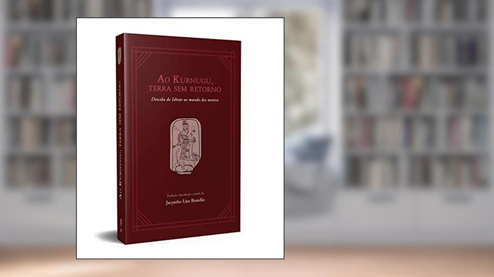 Ao Kurnugu, Terra sem Retorno: Descida de Ishtar ao Mundo dos Mortos, do autor Jacyntho Lins Brandão