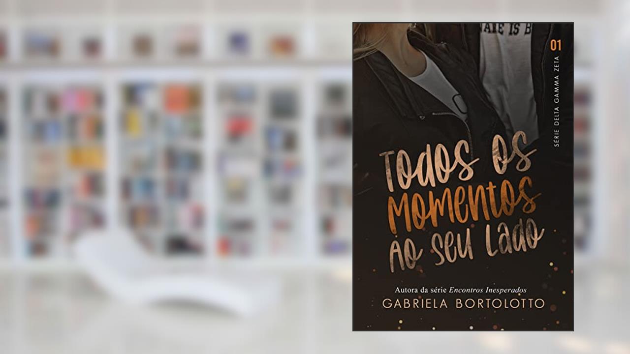 Todos os Momentos ao Seu Lado (Delta Gamma Zeta Livro 1), do autor Gabriela Bortolotto