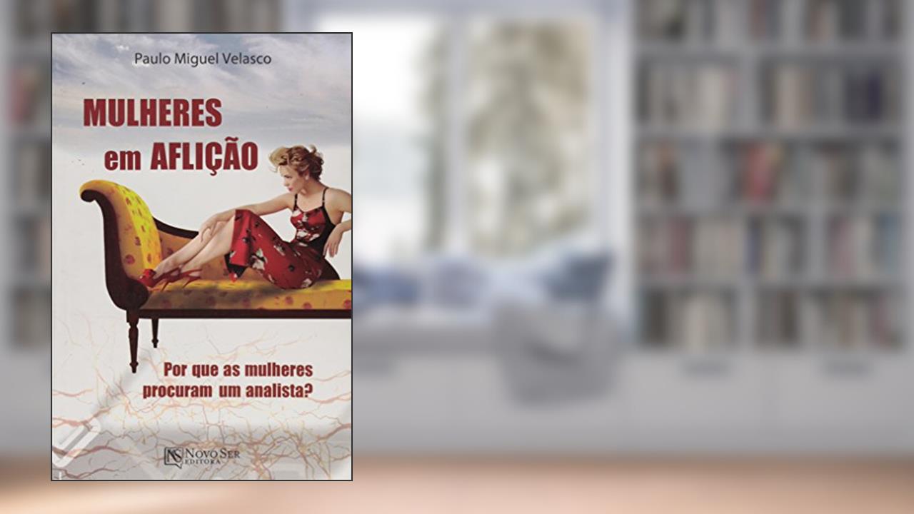 Mulheres em Aflição. Por que as Mulheres Procuram Um Analista?, do autor Paulo Miguel Velasco