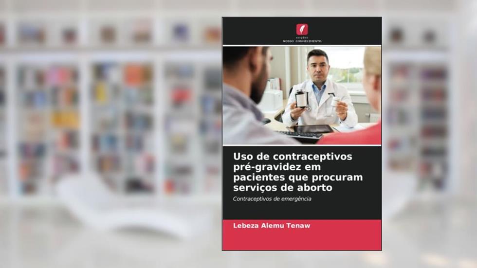 Uso de contraceptivos pré-gravidez em pacientes que procuram serviços de aborto: Contraceptivos de emergência, do autor Lebeza Alemu Tenaw