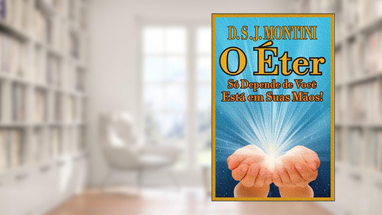 O Éter: Só Depende de Você, Está em Suas Mãos!, do autor D.S.J. MONTINI.