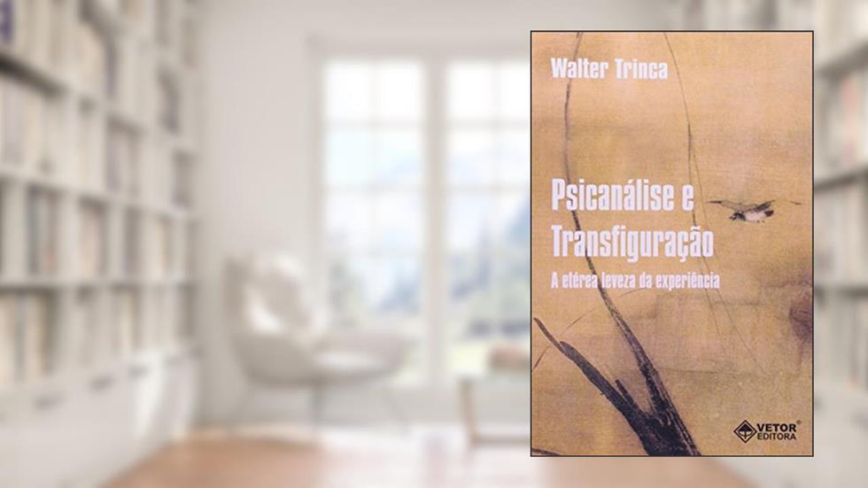 Psicanalise e Transfiguracao - a Eterea Leveza da Experiencia - 1, do autor Trinca