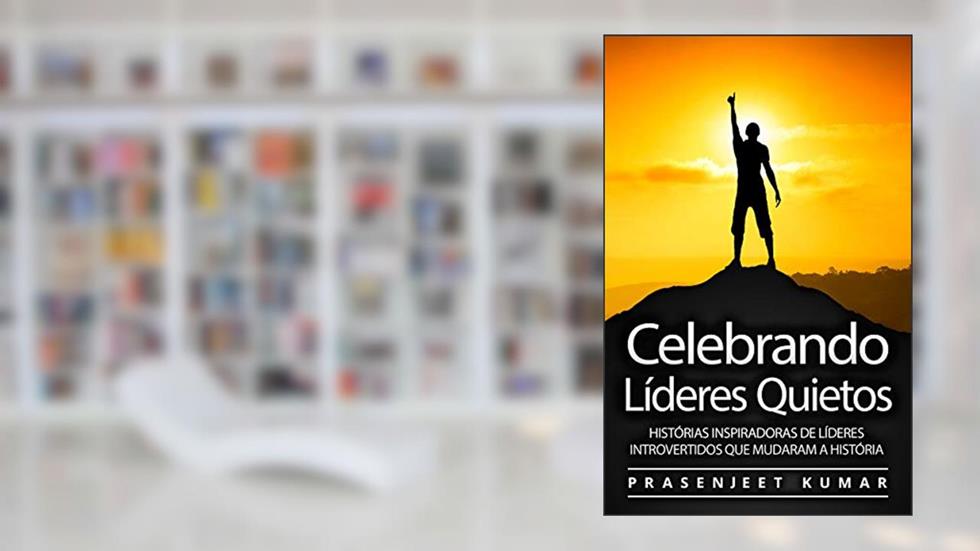 Celebrando Líderes Quietos: Histórias Inspiradoras De Líderes Introvertidos Que Mudaram A História (A Fênix Quieta), do autor Prasenjeet Kumar