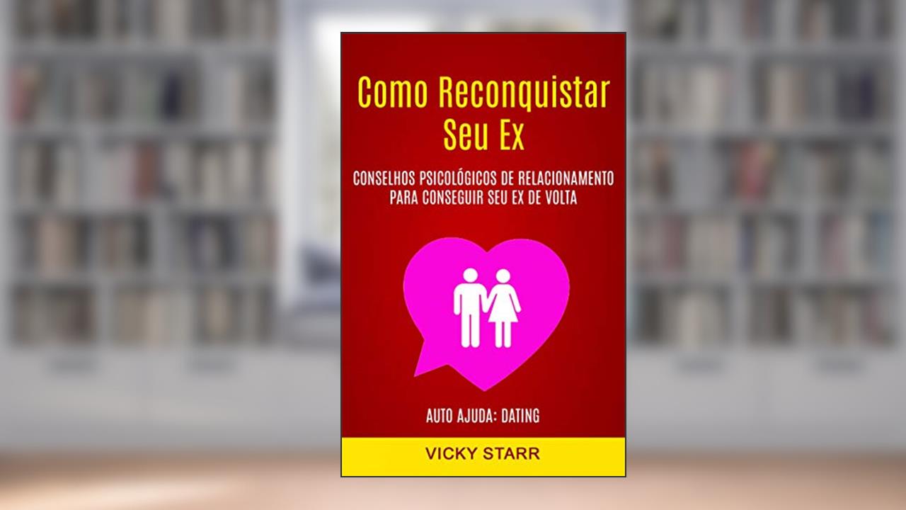 Como Reconquistar Seu Ex: Conselhos Psicológicos De Relacionamento Para Conseguir Seu Ex De Volta (Auto Ajuda: Dating), do autor Vicky Starr