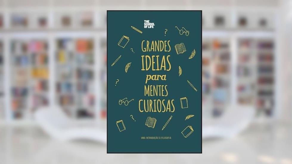 Grandes Ideias Para Mentes Curiosas: uma Introdução à Filosofia, do autor The school of life