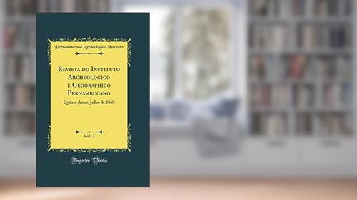 Capa de Revista do Instituto Archeologico e Geographico Pernambucano, Vol. 2: Quinto Anno, Julho de 1868 (Classic Reprint), do autor Pernambucano Archeológico Instituto