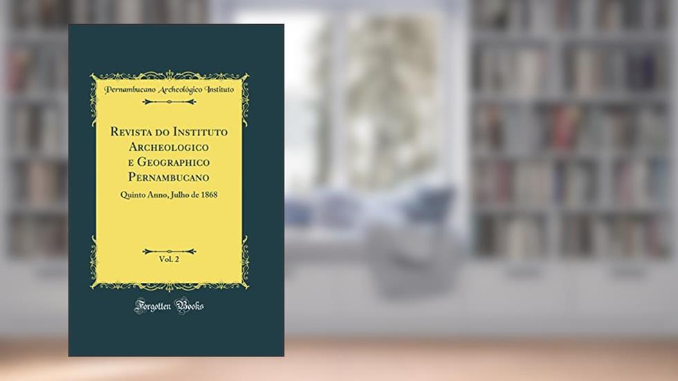 Revista do Instituto Archeologico e Geographico Pernambucano, Vol. 2: Quinto Anno, Julho de 1868 (Classic Reprint), do autor Pernambucano Archeológico Instituto