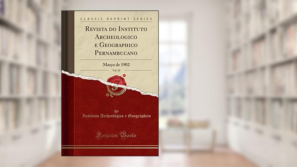 Revista do Instituto Archeologico e Geographico Pernambucano, Vol. 10: Março de 1902 (Classic Reprint), do autor Instituto Archeológico e Geográphico