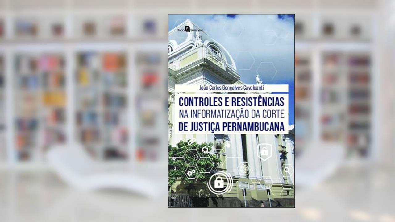 Controles e Resistências na Informatização da Corte de Justiça Pernambucana, do autor João Carlos Gonçalves Cavalcanti