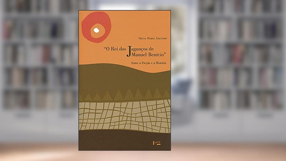 O rei dos Jagunços de Manuel Benício: Entre a Ficção e a História (Volume 1), do autor Sílvia Maria Azevedo