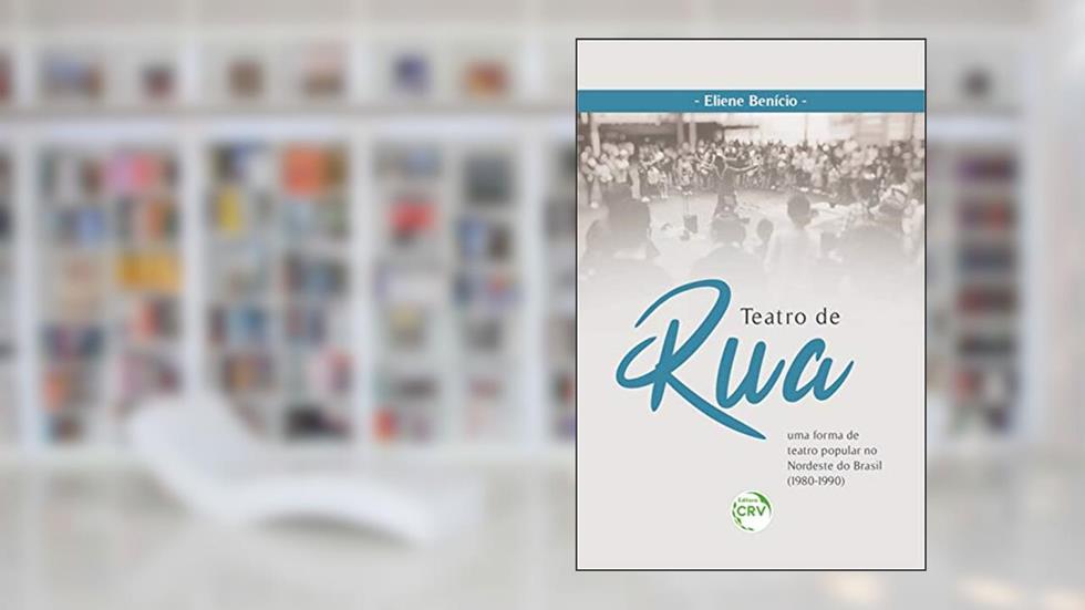 Teatro De Rua: Uma Forma De Teatro Popular No Nordeste Do Brasil (1980 - 1990), do autor Eliene Benício