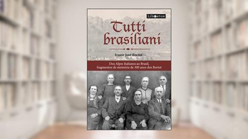 Capa de Tutti brasiliani: dos alpes Italianos ao Brasil, fragmentos memória de 300 anos dos Bortot, do autor Ivanir José Bortot