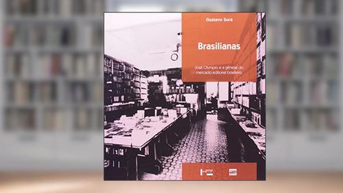 Capa de Brasilianas. José Olympio e a Gênese do Mercado Editorial Brasileiro, do autor Gustavo Alejandro Sorá