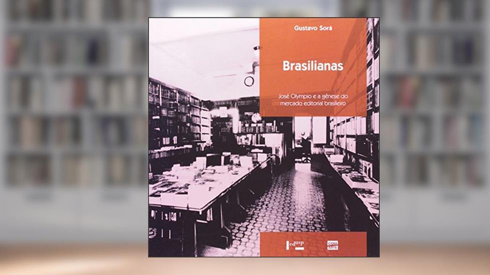 Brasilianas. José Olympio e a Gênese do Mercado Editorial Brasileiro, do autor Gustavo Alejandro Sorá
