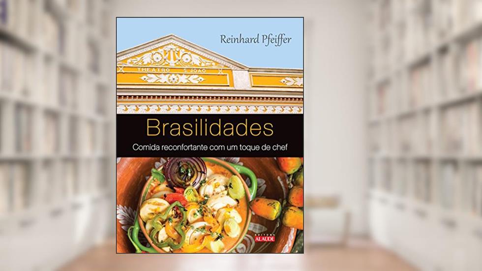 Brasilidades: Comida Reconfortante com um Toque de Chef, do autor Reinhard Pfeiffer