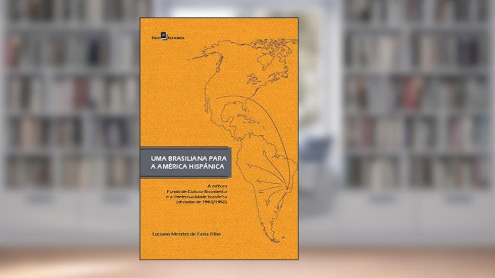 Uma Brasiliana Para América Hispânica: a Editora Fundo de Cultura Econômica e a Intelectualidade Brasileira (décadas de 1940/1950), do autor Luciano Mendes de Faria Filho