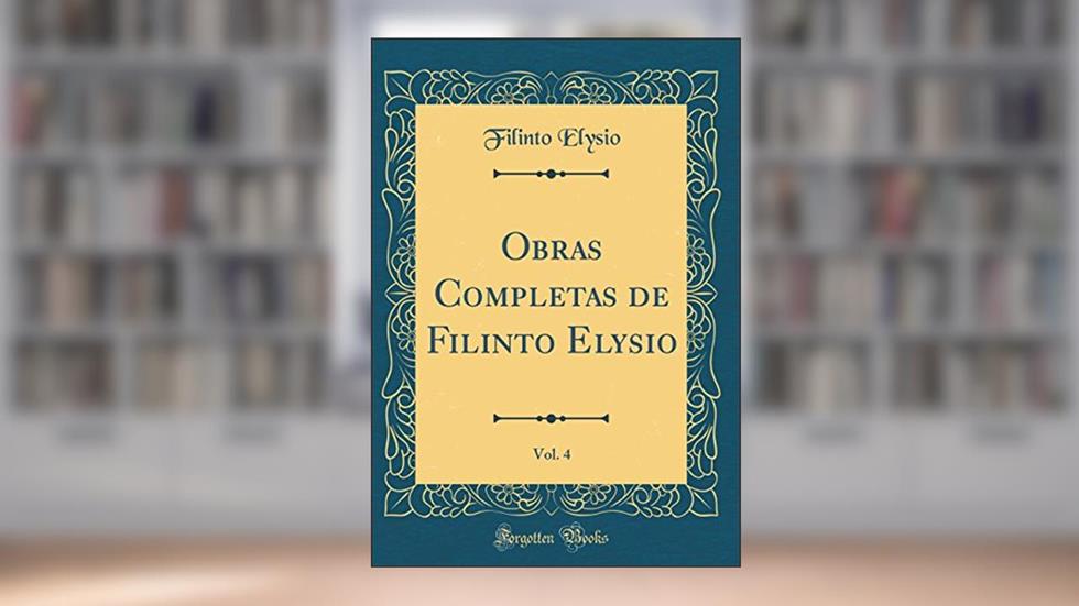 Obras Completas de Filinto Elysio, Vol. 4 (Classic Reprint), do autor Filinto Elysio