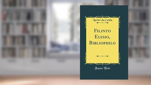 Capa de Filinto Elysio, Bibliophilo (Classic Reprint), do autor Xavier da Cunha