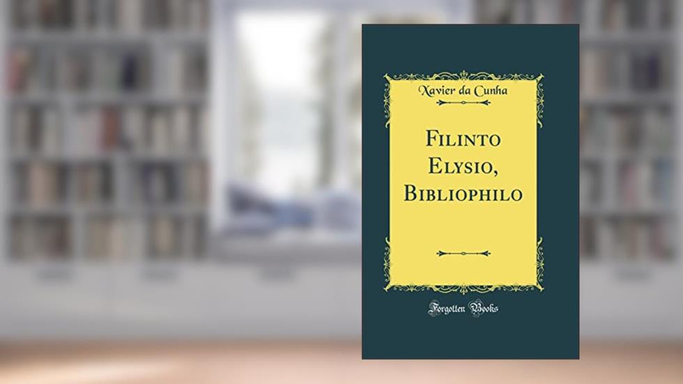 Filinto Elysio, Bibliophilo (Classic Reprint), do autor Xavier da Cunha