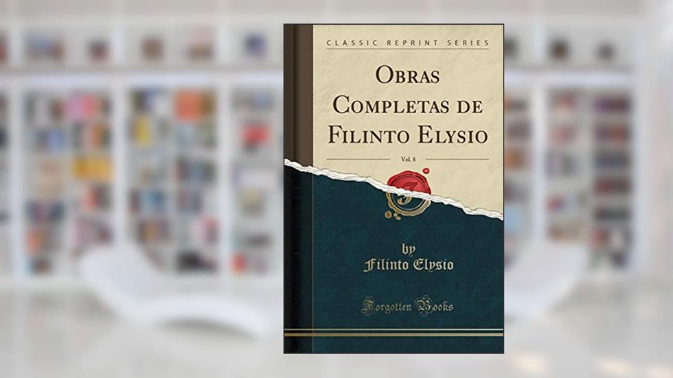 Obras Completas de Filinto Elysio, Vol. 8 (Classic Reprint), do autor Filinto Elysio