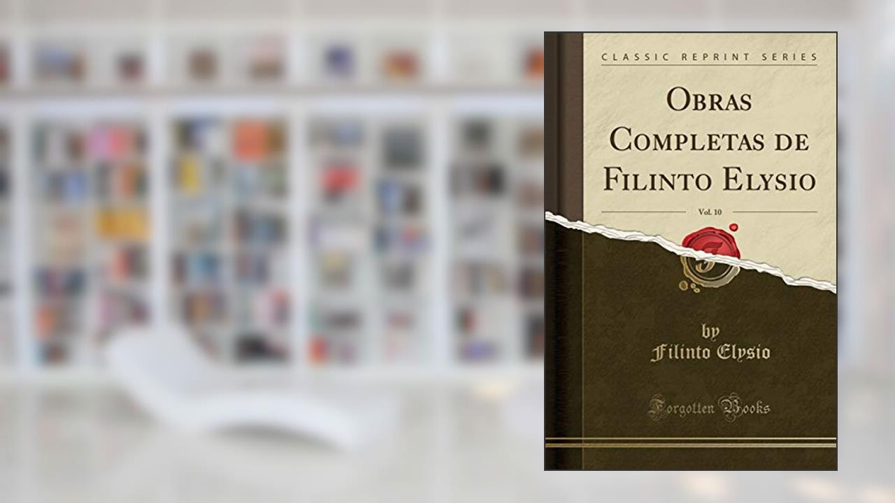 Obras Completas de Filinto Elysio, Vol. 10 (Classic Reprint), do autor Filinto Elysio