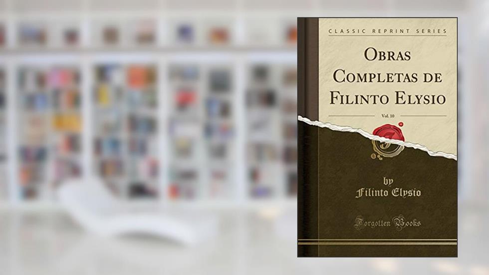 Obras Completas de Filinto Elysio, Vol. 10 (Classic Reprint), do autor Filinto Elysio