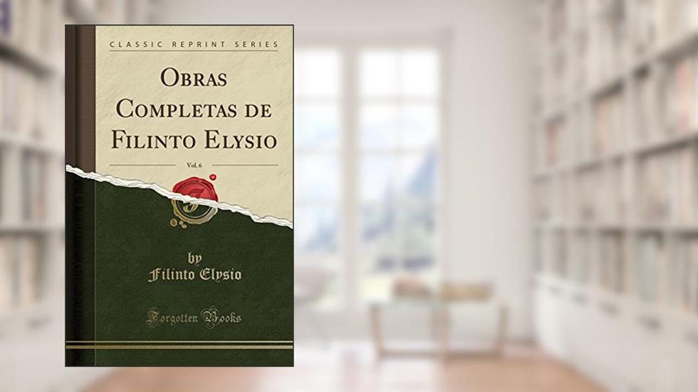 Obras Completas de Filinto Elysio, Vol. 6 (Classic Reprint), do autor Filinto Elysio