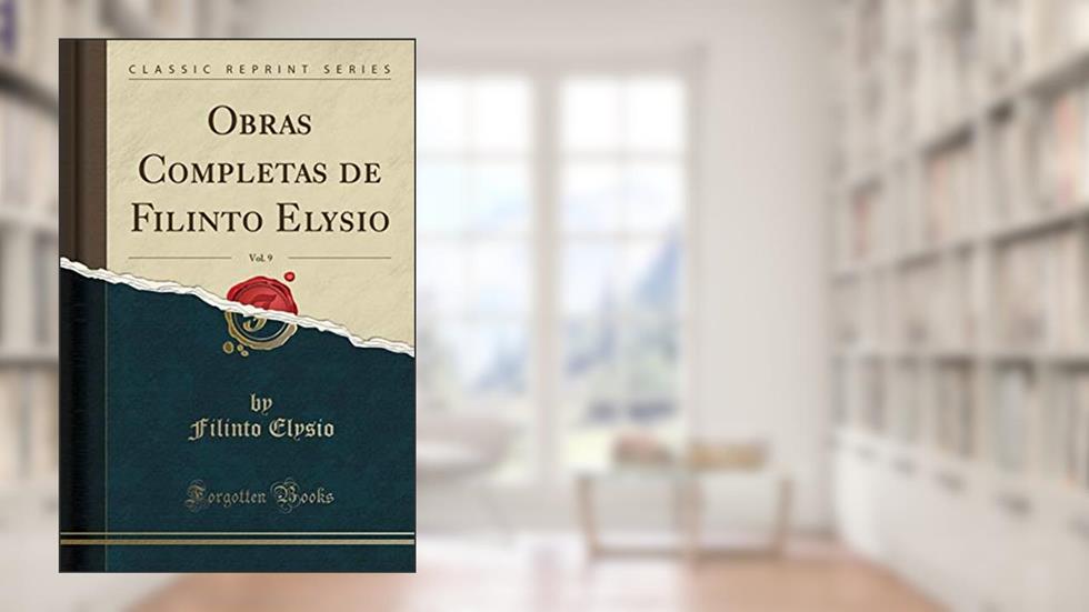 Obras Completas de Filinto Elysio, Vol. 9 (Classic Reprint), do autor Filinto Elysio
