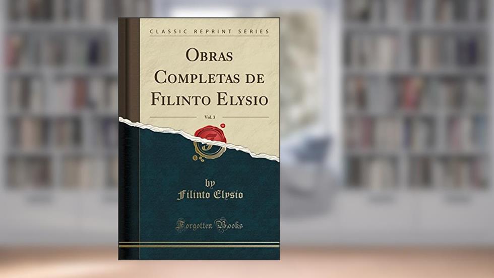 Obras Completas de Filinto Elysio, Vol. 3 (Classic Reprint), do autor Filinto Elysio