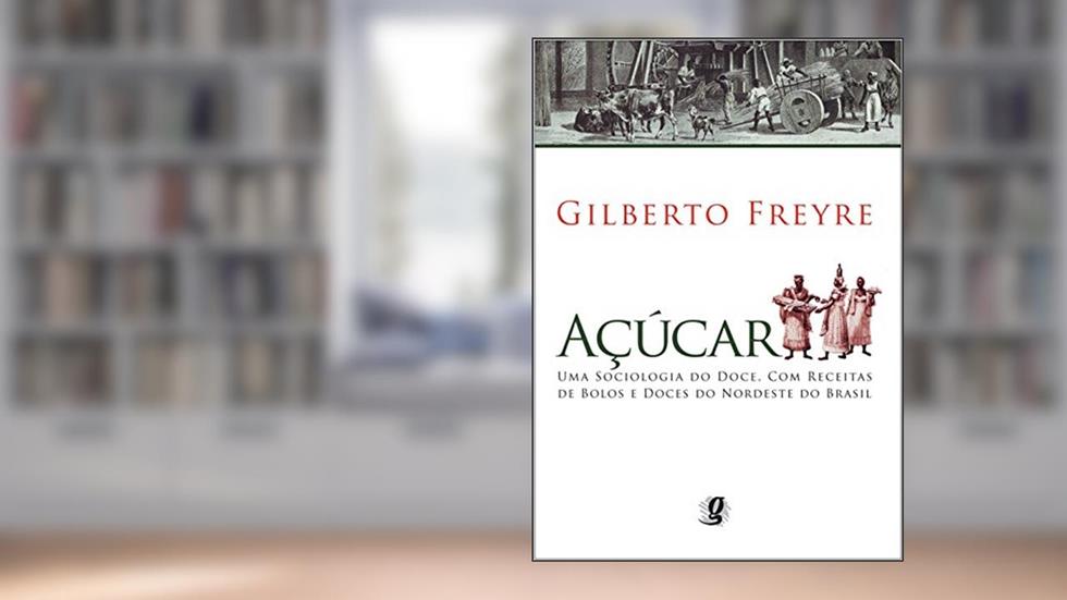 Açúcar: Uma sociologia do doce, com receitas de bolos e doces do nordeste do Brasil, do autor Gilberto Freyre