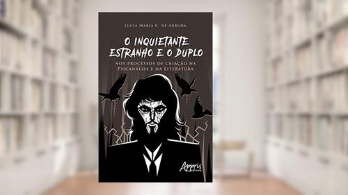 O Inquietante Estranho e o Duplo nos Processos de Criação na Psicanálise e na Literatura, do autor Lucia Maria Chataignier de Arruda