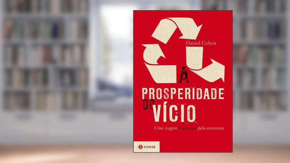 A Prosperidade Do Vício. Uma Viagem (Inquieta) Pela Economia, do autor Daniel Cohen