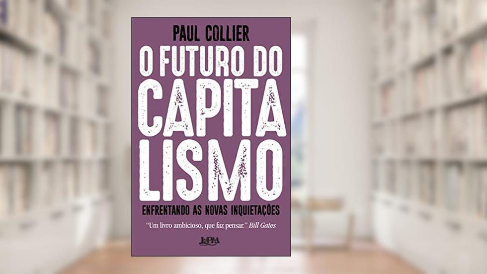 O Futuro do Capitalismo: Enfrentando as Novas Inquietações, do autor Paul Collier